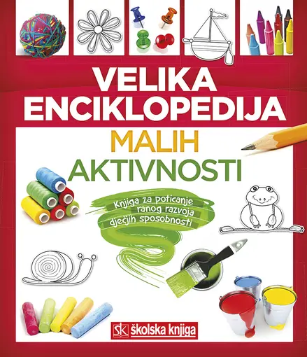Velika enciklopedija malih aktivnosti - Knjiga za poticanje ranog razvoja dječjih sposobnosti, Grupa Autora