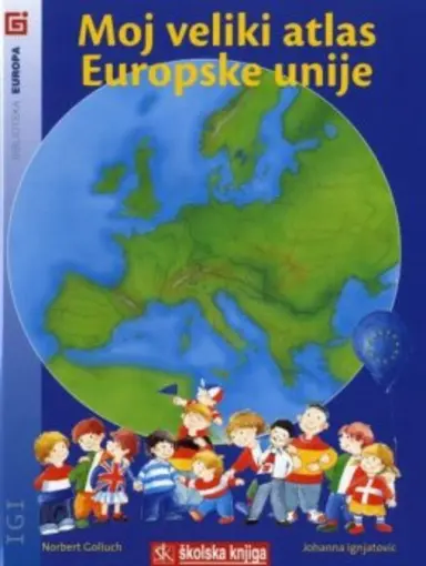 Moj veliki atlas Europske Unije - S novim zemljama članicama nakon pridruživanja 2004. i 2007., Golluch Norbert, Ignjatović Johanna