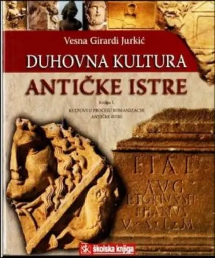 Duhovna kultura antičke Istre - Knjiga I. - Kultovi u procesu romanizacije antičke Istre, Girardi Jurkić Vesna