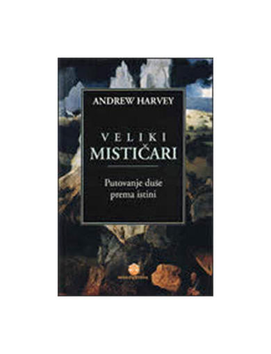 Veliki Mističari - Putovanje Duše Prema Istini, Andrew Harvey