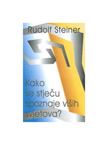 Kako Se Stječu Spoznaje Viših Svjetova ?, Rudolf Steiner