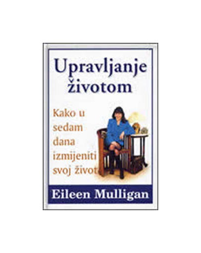 Upravljanje Životom - Kako U 7 Dana Izmijeniti Svoj Život, Eileen Mulligan